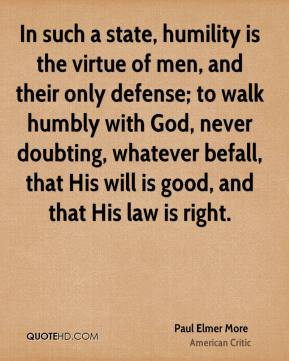 In such a state, humility is the virtue of men, and their only defense ...