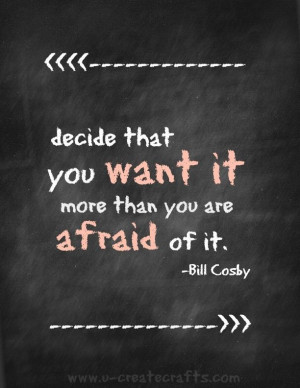 decide that you want it more than you are afraid of it - Bill Cosby