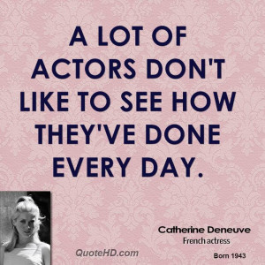 lot of actors don't like to see how they've done every day.