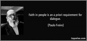 Faith in people is an a priori requirement for dialogue. - Paulo ...