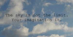 the sky is not the limit. your imagination is.