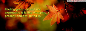 Feeling gratitude and not expressing it is like wrapping a present and ...