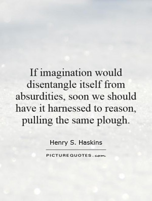 have it harnessed to reason pulling the same plough Picture Quote 1