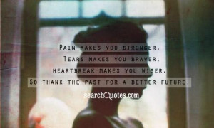 Pain makes you stronger. Tears makes you braver. Heartbreak makes you ...