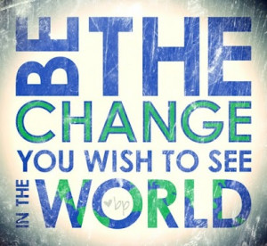 Be-the-change-you-wish-to-see-in-the-world-Gandhi-quote