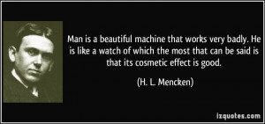 Man is a beautiful machine that works very badly. He is like a watch ...