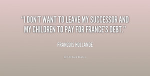 quote-Francois-Hollande-i-dont-want-to-leave-my-successor-160061.png