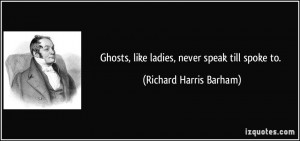 Ghosts, like ladies, never speak till spoke to. - Richard Harris ...