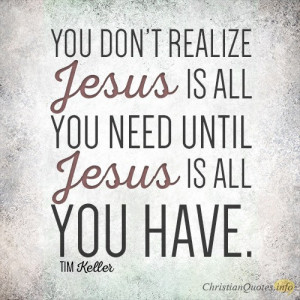 You-don’t-realize-Jesus-is-all-you-need-until-Jesus-is-all-you-have ...