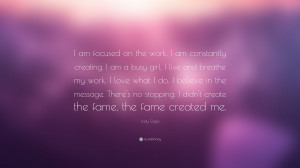 Lady Gaga Quote: “I am focused on the work. I am constantly creating ...