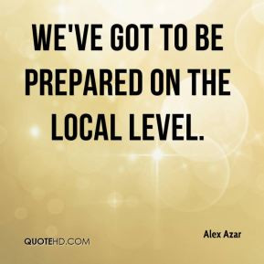 We've got to be prepared on the local level. - Alex Azar