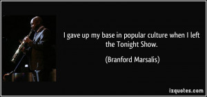 ... in popular culture when I left the Tonight Show. - Branford Marsalis