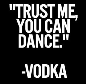 Trust me you can dance : vodka : quotes and sayings