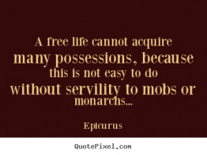 Epicurus picture quotes - A free life cannot acquire many possessions ...