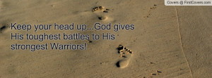 Keep your head up...God gives His toughest battles to His strongest ...