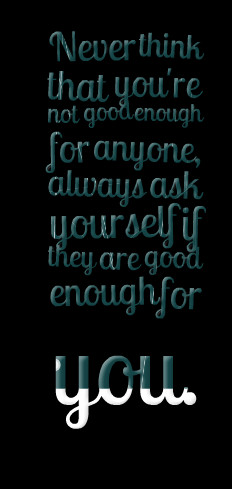 Quotes Picture: never think that you're not good enough for anyone ...
