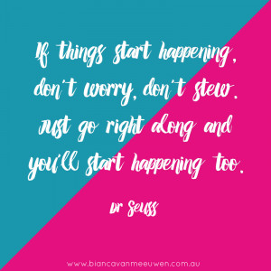 ... stew. Just go right along and you’ll start happening too. ~ Dr Seuss