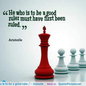 He who is to be a good ruler…” – Aristotle