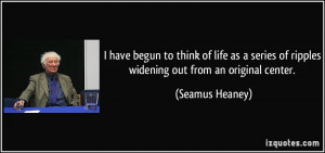 have begun to think of life as a series of ripples widening out from ...