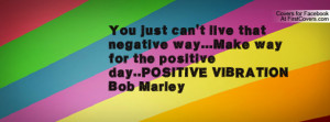 You just can't live that negative way...Make way for the positive day ...