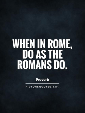 When in Rome, do as the Romans do. Picture Quote #1