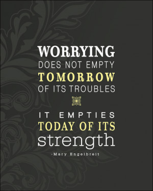 Good quote for the worry wart in me!
