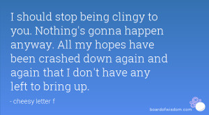 should stop being clingy to you. Nothing's gonna happen anyway. All ...