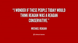 ... if these people today would think Reagan was a Reagan conservative