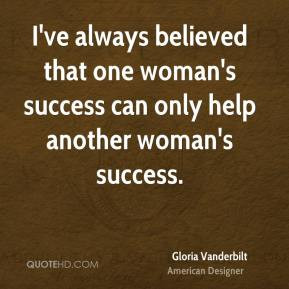 Gloria Vanderbilt - I've always believed that one woman's success can ...