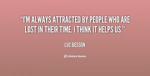 always attracted by people who are lost in their time. I think it ...