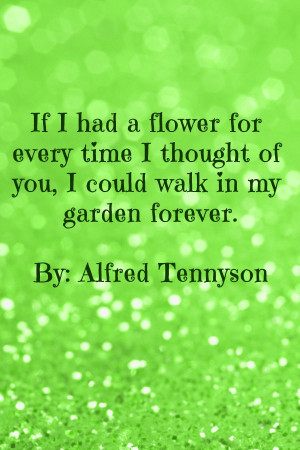 ... of you, I could walk in my garden forever. Alfred Lord Tennyson