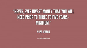 Never, ever invest money that you will need prior to three to five ...