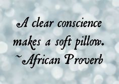 clear conscience makes a soft pillow. - African Proverb OR .There is ...