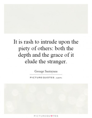 It is rash to intrude upon the piety of others: both the depth and the ...