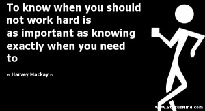 To know when you should not work hard is as important as knowing ...