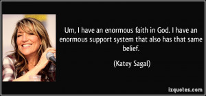... enormous support system that also has that same belief. - Katey Sagal