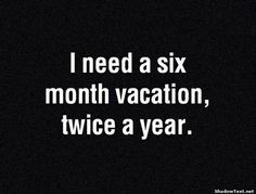 need a six month vacation, twice a year.#quotes#vacation