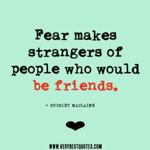 friendship quotes, fear quotes, Fear makes strangers of people who ...