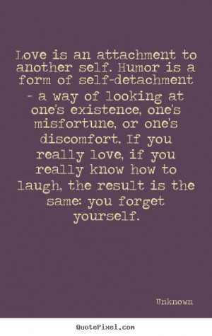 is an attachment to another self. Humor is a form of self-detachment ...