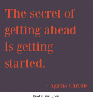 The secret of getting ahead is getting started. ”