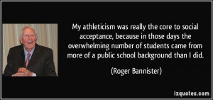 ... from more of a public school background than I did. - Roger Bannister