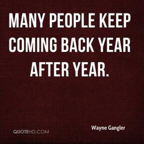 Wayne Gangler - Many people keep coming back year after year.
