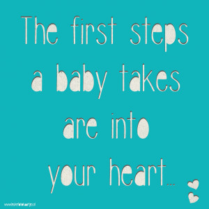 The first steps a baby takes are into your heart