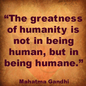 The greatness of humanity is not in being human, but in being humane ...