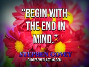Begin with the end in mind.” — Stephen Covey