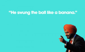 And now some general pearls of wisdom from Sidhu: