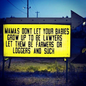 ... grow up to be lawyers. Let them be farmer or loggers and such