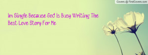 ... because god is busy writing the best love story for me :) , Pictures