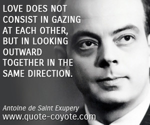 quotes - Love does not consist in gazing at each other, but in looking ...