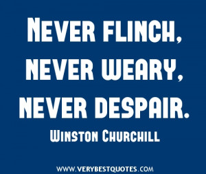 Never flinch, never weary, never despair.